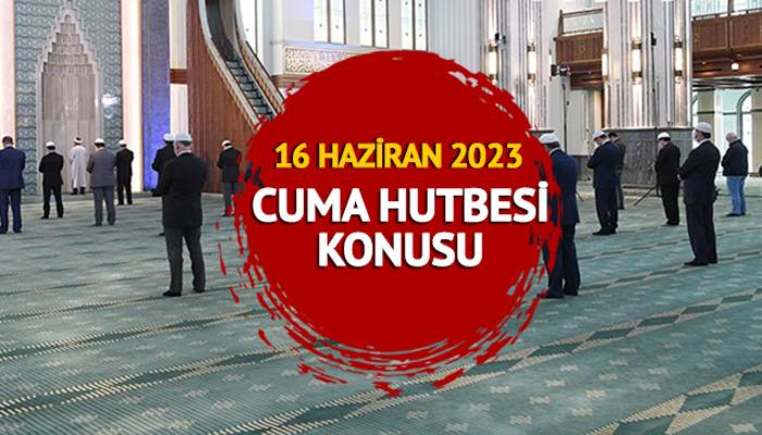 CUMA HUTBESİ KONUSU 16 Haziran 2023 Diyanet cuma hutbesi konusu