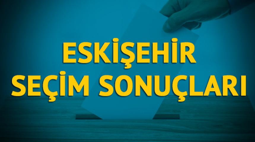 Eskişehir seçim sonuçları 2019: Hangi parti, hangi aday?  