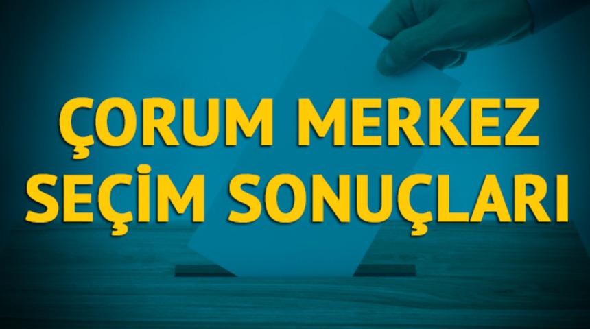 Çorum Merkez seçim sonuçları 2019: Çorum ilinin Merkez ilçesinde hangi parti, hangi aday?