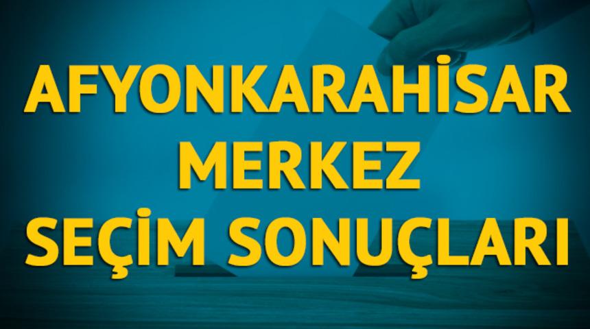 Afyonkarahisar Merkez seçim sonuçları 2019: Afyonkarahisar ilinin Merkez ilçesinde hangi parti, hangi aday? 