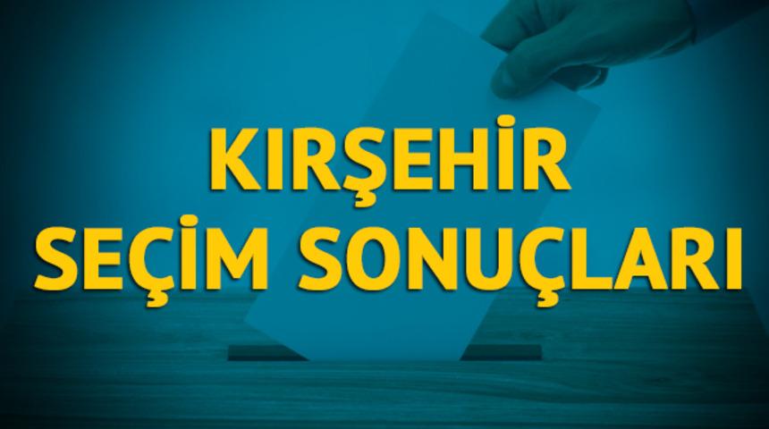 Kırşehir se&ccedil;im sonu&ccedil;ları 2019: Hangi parti, hangi aday? 