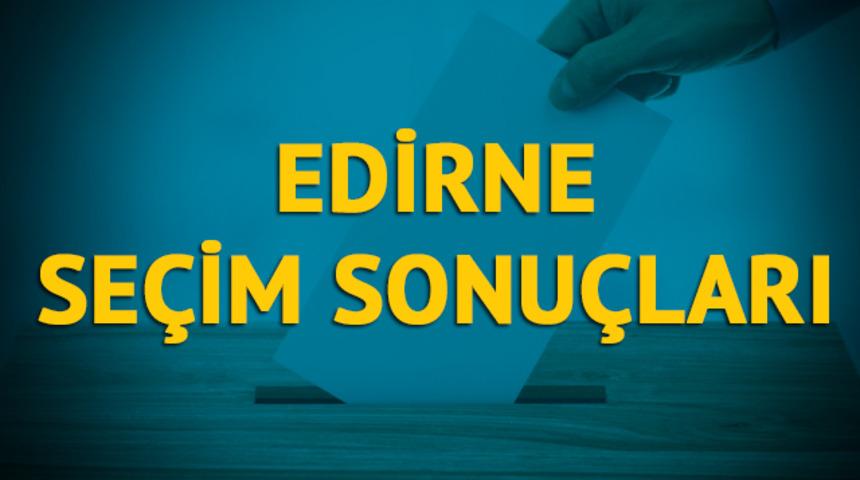 Edirne se&ccedil;im sonu&ccedil;ları 2019: Hangi parti, hangi aday? 