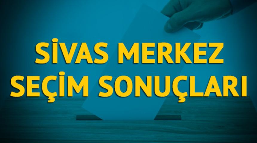 Sivas Merkez seçim sonuçları 2019: Sivas ilinin Merkez ilçesinde hangi parti, hangi aday?