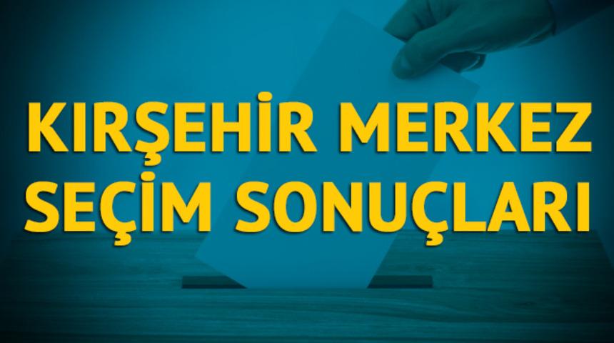Kırşehir-Merkez se&ccedil;im sonu&ccedil;ları 2019: Kırşehir ilinin Kırşehir-Merkez il&ccedil;esinde hangi parti, hangi aday? 