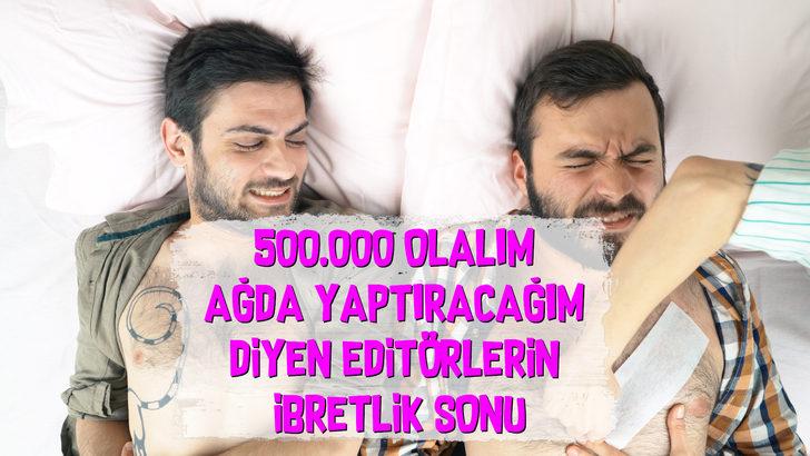 'Takipçi sayımız 500.000 olsun ağda yaptıracağım' diyen editörlerin hazin sonu