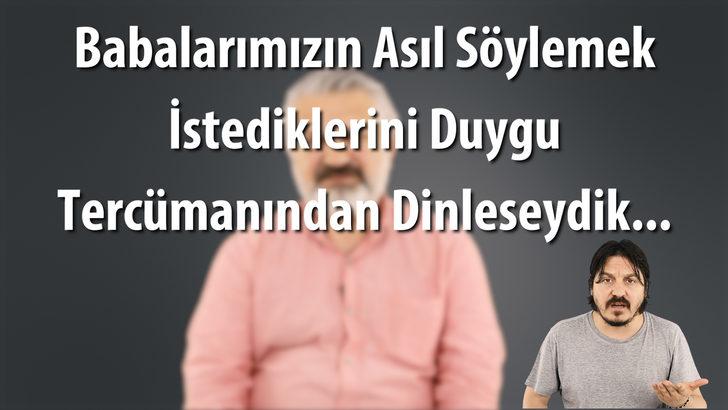 Babalarımızın asıl söylemek istediklerini duygu tercümanından dinleseydik...