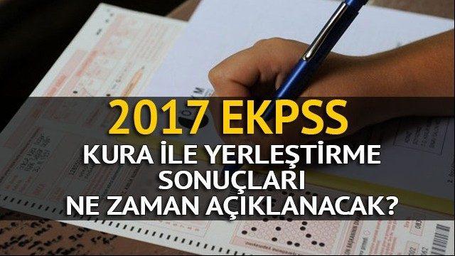 2017 EKPSS kura ile yerleştirme sonuçları ne zaman belli olacak?