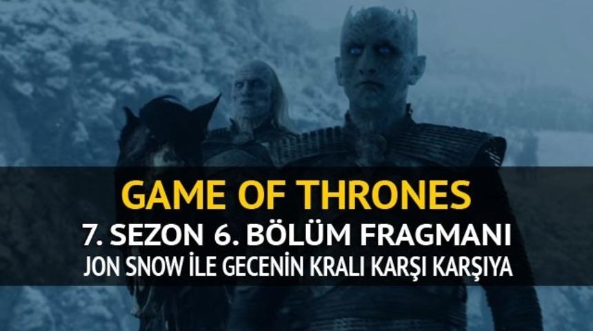 Game of Thrones 7. sezon 6. b&ouml;l&uuml;m fragmanı: Gecenin Kralı ve Jon Snow karşı karşıya 