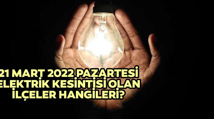 21 Mart elektrikler ne zaman gelecek? İstanbul'da elektrik kesintisi olan ilçeler hangileri? 21 Mart 2022 Pazartesi