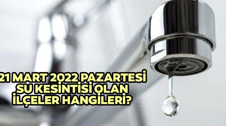 21 Mart su kesintisi olan ilçeler hangileridir? İstanbul'da sular ne zaman gelecek? 21 Mart 2022 Pazartesi