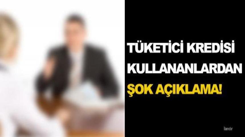T&uuml;ketici Kredisi Kullananlardan Şok A&ccedil;ıklama!