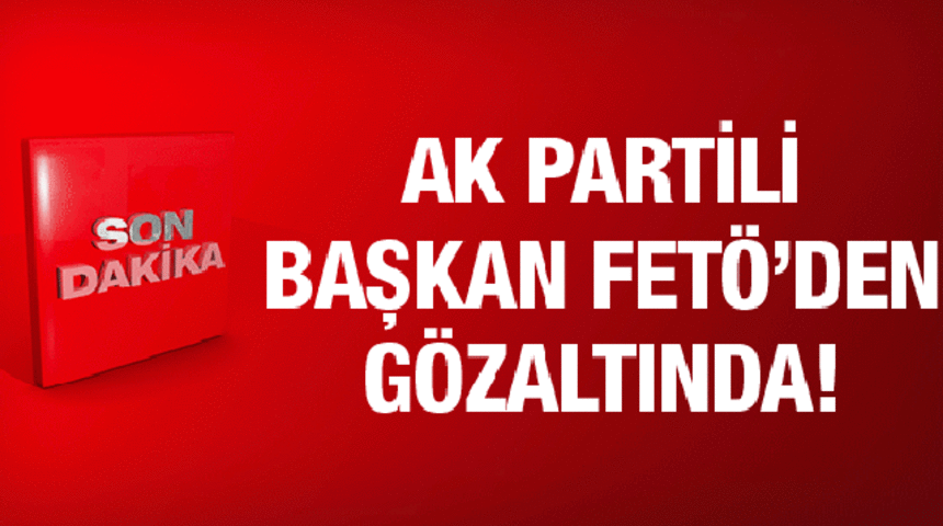 AK Parti Belediye Başkanı G&ouml;zaltına Alındı!