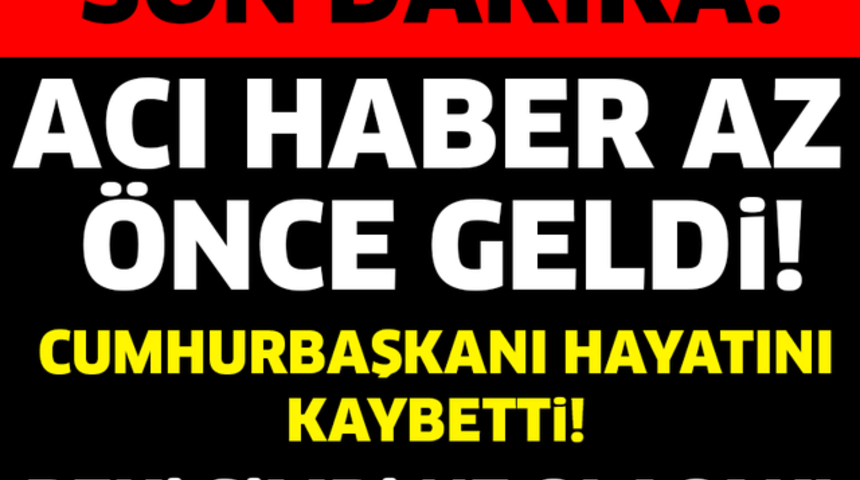 SON DAKİKA Cumhurbaşkanı Hayatını Kaybetti!