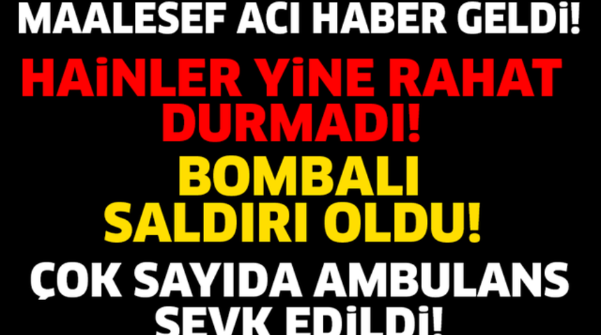 SON DAKİKA O İlimizde Bombalı Saldırı Ka&ccedil; Şehit Verdik!
