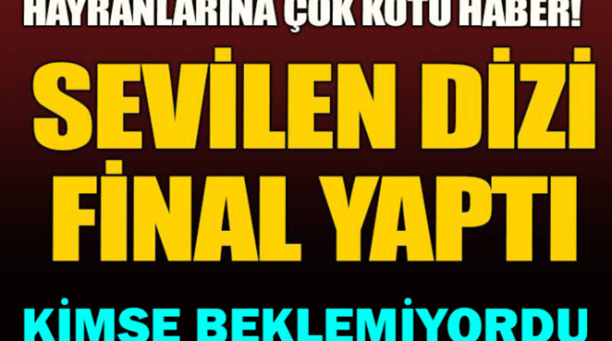 Sevilen Dizi Final Yaptı Hayranları ŞOKTA!