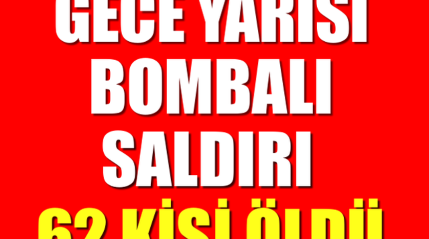 SON DAKİKA Gece Yarısı Bombalı Saldırı 62 &Ouml;l&uuml; &Ccedil;ok Sayıda Yaralılar Var