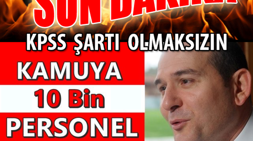 KPSS Olmadan Kamuya 10 Bin Personel Bakan A&ccedil;ıkladı Kimler Alınacak?