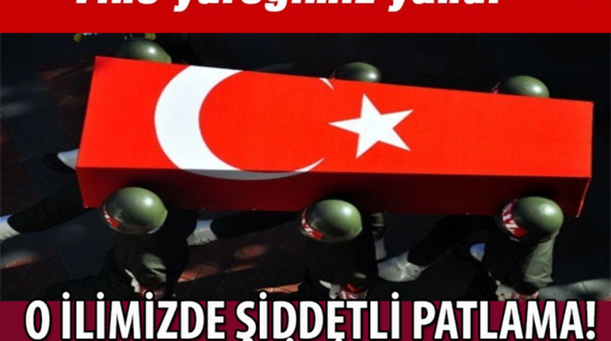 O İlimizde Şiddetli Patlama Ka&ccedil; Şehit Verdik
