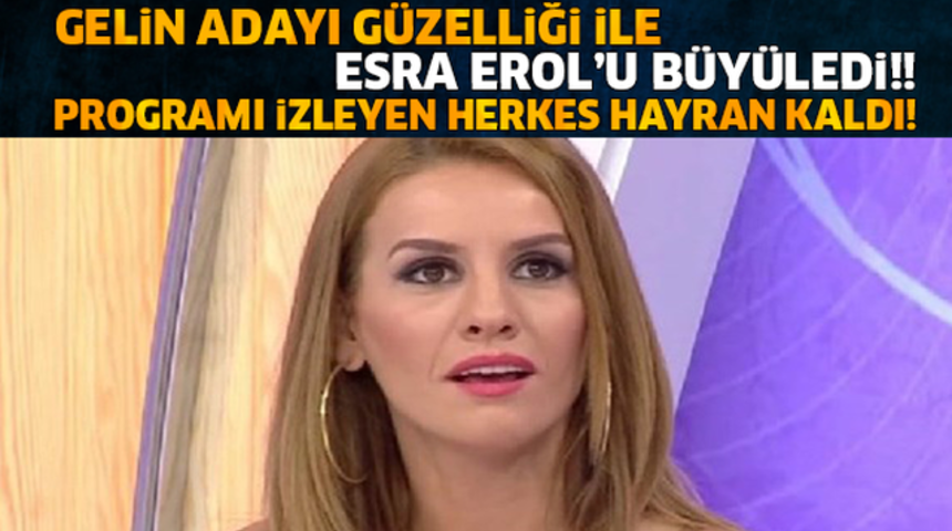Gelin Adayı'nın G&uuml;zelliği Esra Erol'u Deil T&uuml;m T&uuml;rkiye'yi Etkiledi