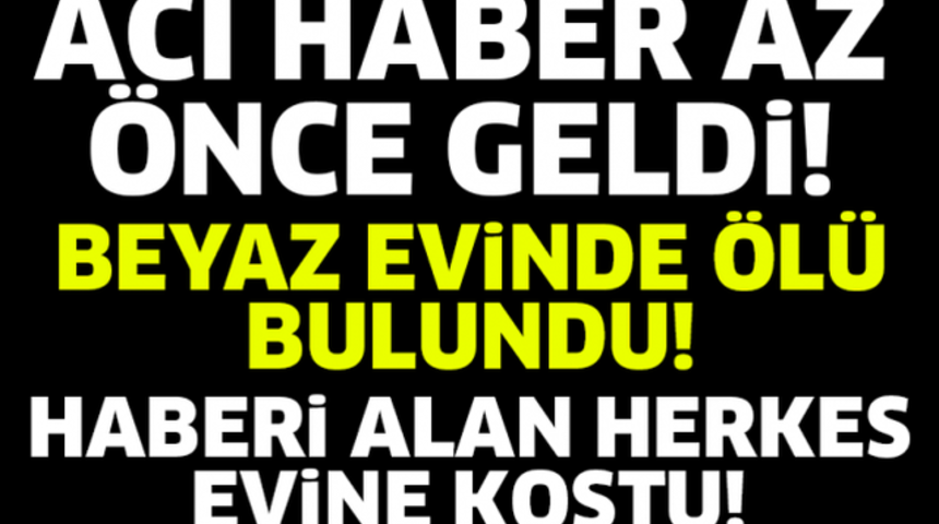 Son Dakika Beyaz Evinde &Ouml;l&uuml; Bulundu herkes Şokta
