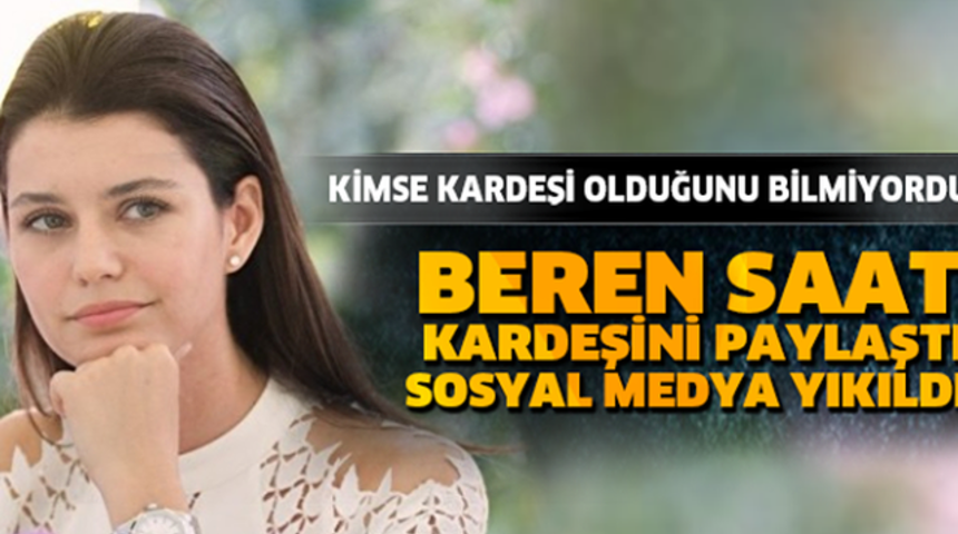 Beren Saat Kardeşini Paylaştı Sosyal Medya Yıkıldı Bakın Kimmiş?
