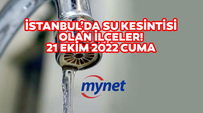 İSKİ SU KESİNTİSİ LİSTESİ 21 EKİM 2022! İstanbul'da sular ne zaman gelecek? İSKİ açıkladı: İstanbul'da su kesintisi olan ilçeler...