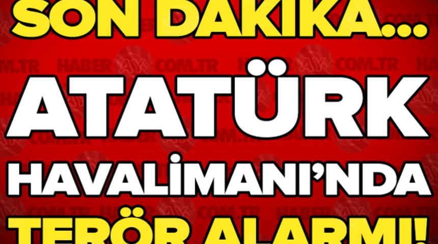Son Dakika Atat&uuml;rk Havalimanında Ter&ouml;r Alarmı!
