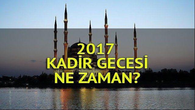Kadir Gecesi ne zaman idrak edilecek? 2017 Kadir Gecesi hangi gün?