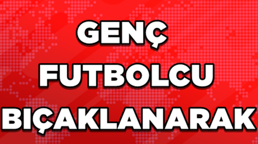 Gen&ccedil; Futbolcu Bı&ccedil;aklanarak &Ouml;ld&uuml;r&uuml;ld&uuml;!