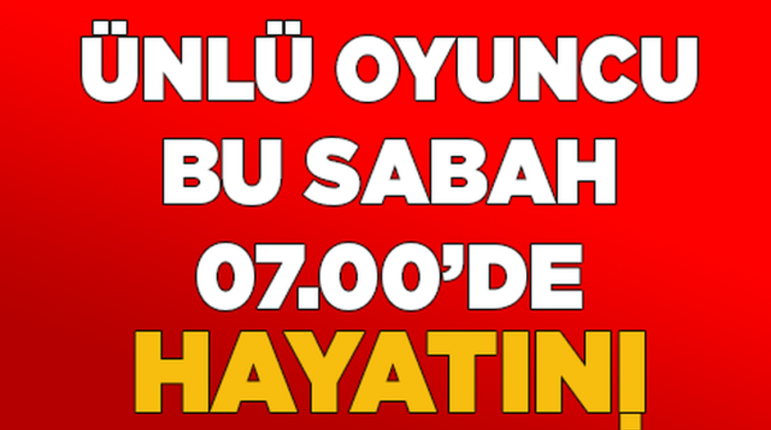 &Uuml;nl&uuml; Oyuncu Bu Sabah Hayatını Kaybetti!