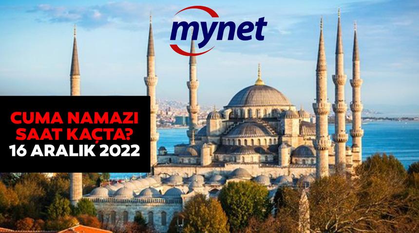 CUMA NAMAZI SAATİ: İstanbul'da Cuma namazı saat kaçta? 16 Aralık 2022 İstanbul, Ankara, İzmir ve il il cuma vakti!