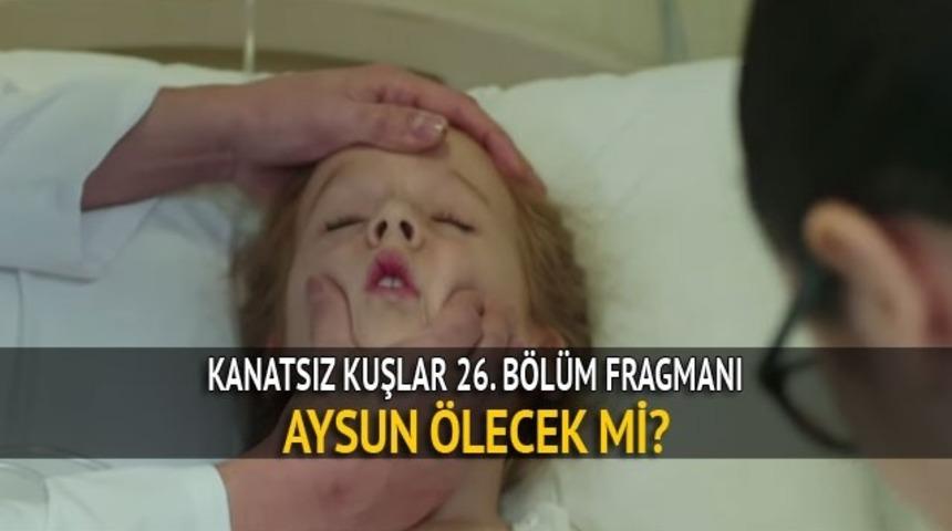 Kanatsız Kuşlar 26. bölüm fragmanı: Yeni bölümde Aysun ölecek mi? 
