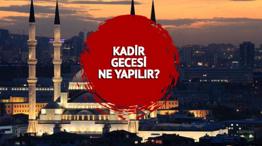 KADİR GECESİ İBADETLERİ nelerdir? İşte Kadir Gecesi duaları, namazları, tesbih ve zikirleri...