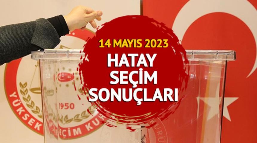 HATAY SEÇİM SONUÇLARI 2023: HATAY 14 Mayıs 2023 Cumhurbaşkanlığı ve 28. Dönem Milletvekili seçim sonucu canlı ve anlık oy oranı   