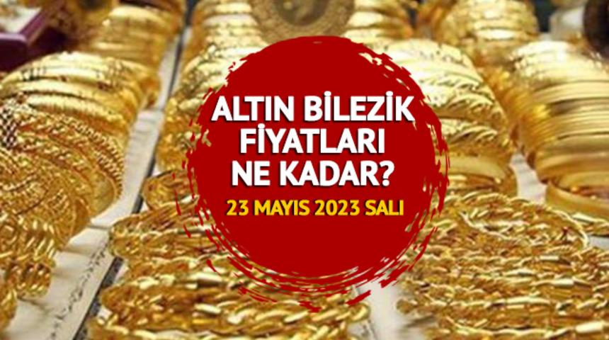 ALTIN BİLEZİK FİYATLARI SON DURUM:  23 Mayıs 2023 Salı 14, 18 ve 22 ayar altın bilezik fiyatları ne kadar, kaç TL?