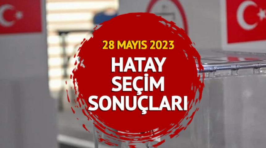 HATAY SEÇİM SONUÇLARI VE OY ORANLARI: 28 Mayıs 2023 Cumhurbaşkanlığı seçim sonuçları nasıl?
