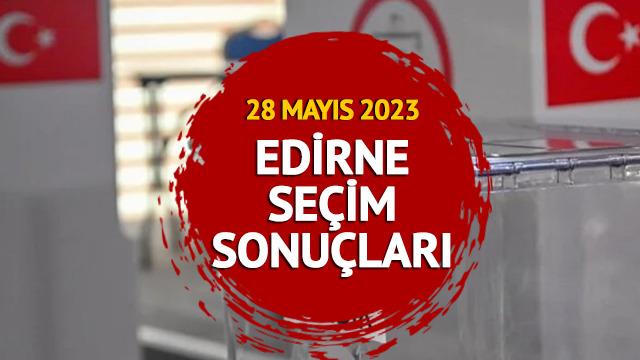 EDİRNE SEÇİM SONUÇLARI: 28 Mayıs 2023 Cumhurbaşkanlığı seçim sonuçları ve oy oranları