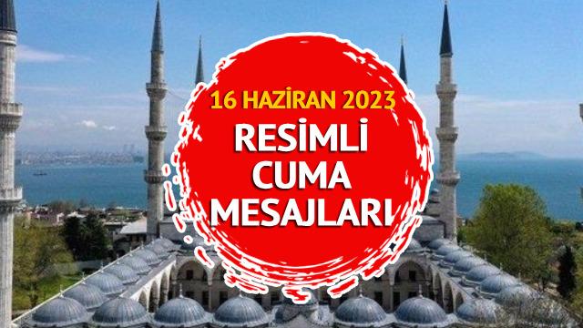 RESİMLİ CUMA MESAJLARI 16 HAZİRAN 2023: WhatsApp, Facebook ve Instagram için en güzel ve yeni, farklı, komik ve resimli CUMA MESAJLARI BURADA