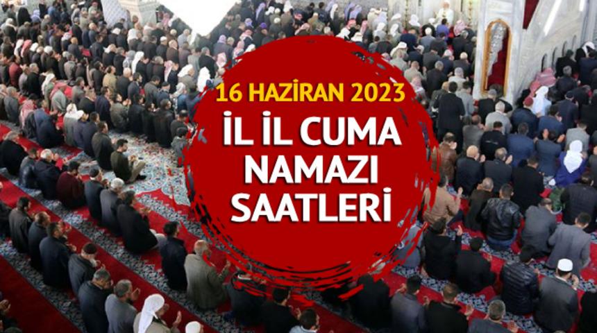 CUMA NAMAZI SAATİ 16 HAZİRAN 2023: İstanbul cuma namazı saat kaçta kılınacak? Diyanet il il cuma saati