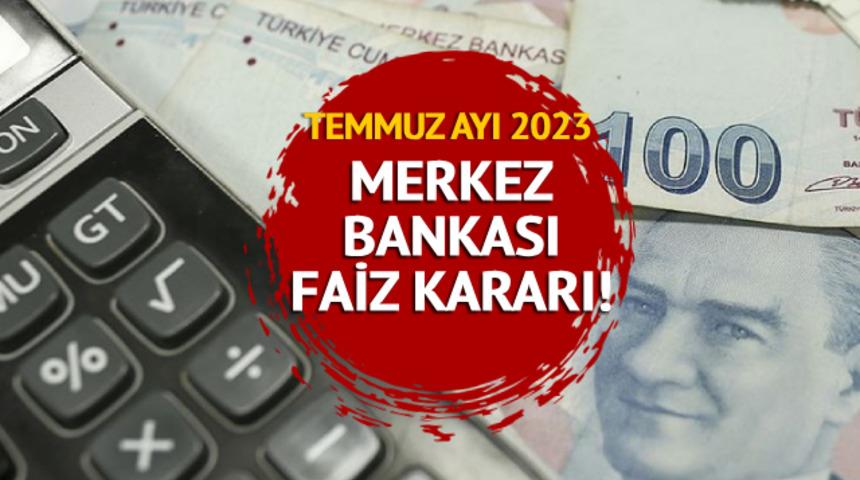 TEMMUZ AYI 2023 MERKEZ BANKASI FAİZ KARARI AÇIKLANDI: Merkez Bankası faiz kararı ne oldu?
