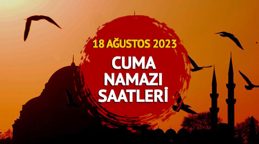 CUMA NAMAZI SAATLERİ: 18 Ağustos 2023 Cuma namazı saat kaçta? Diyanet İstanbul, Ankara, İzmir il il cuma namazı vakitleri