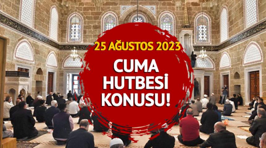 CUMA HUTBESİ KONUSU nedir? Diyanet açıkladı! 25 Ağustos 2023 Cuma hutbesi konusu tam metni
