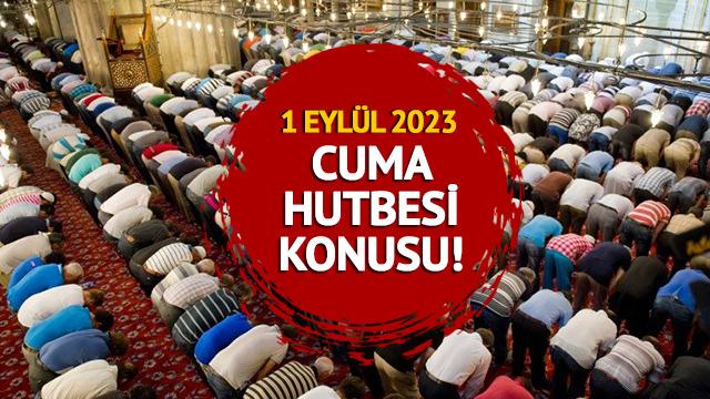 CUMA HUTBESİ KONUSU nedir? Diyanet açıkladı! 1 Eylül 2023 Cuma hutbesi konusu tam metni