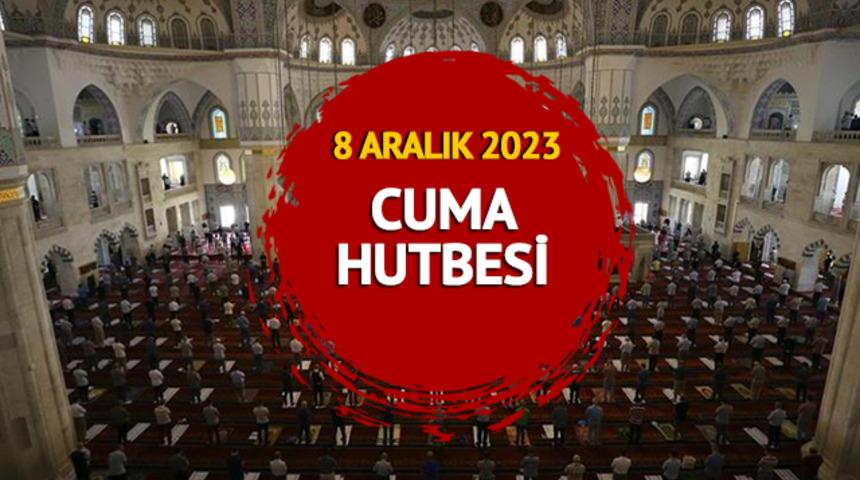 DİYANET CUMA HUTBESİ 8 Aralık 2023! Cuma hutbesi konusu ne oldu? Diyanet İşeri Başkanlığı yayımladı