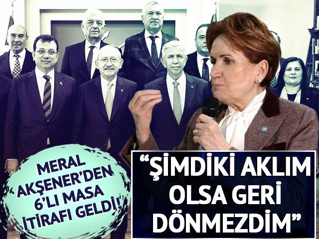 Meral Akşener'den 6'lı masa itirafı: Şimdiki aklım olsa geri dönmezdim