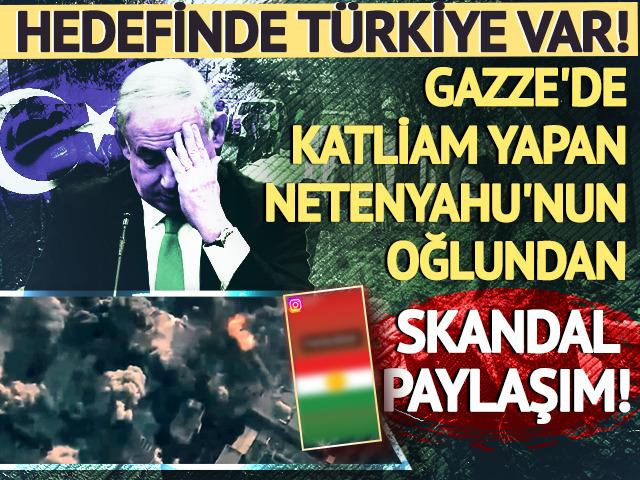 Netanyahu'nun oğlu Yair'den skandal paylaşım! Hedefinde Türkiye var...