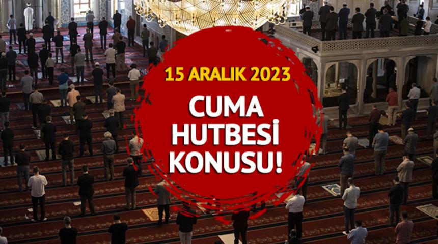 15 ARALIK 2023 CUMA HUTBESİ KONUSU! Cuma hutbesi konusu ne oldu? Diyanet açıkladı!