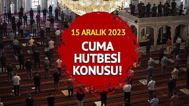 15 ARALIK 2023 CUMA HUTBESİ KONUSU! Cuma hutbesi konusu ne oldu? Diyanet açıkladı!