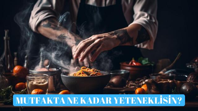 Sen mutfakta ne kadar yeteneklisin?