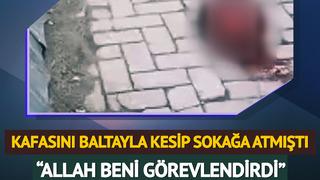 İstanbul'da ev arkadaşının kafasını baltayla kesip sokağa atmıştı! İfadesi ortaya çıktı: 'Allah beni görevlendirdi'